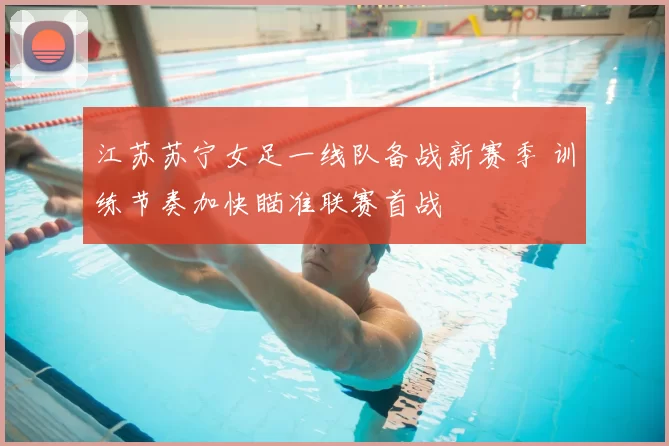 江苏苏宁女足一线队备战新赛季 训练节奏加快瞄准联赛首战