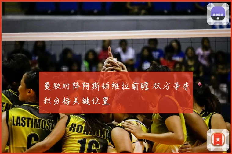 曼联对阵阿斯顿维拉前瞻 双方争夺积分榜关键位置