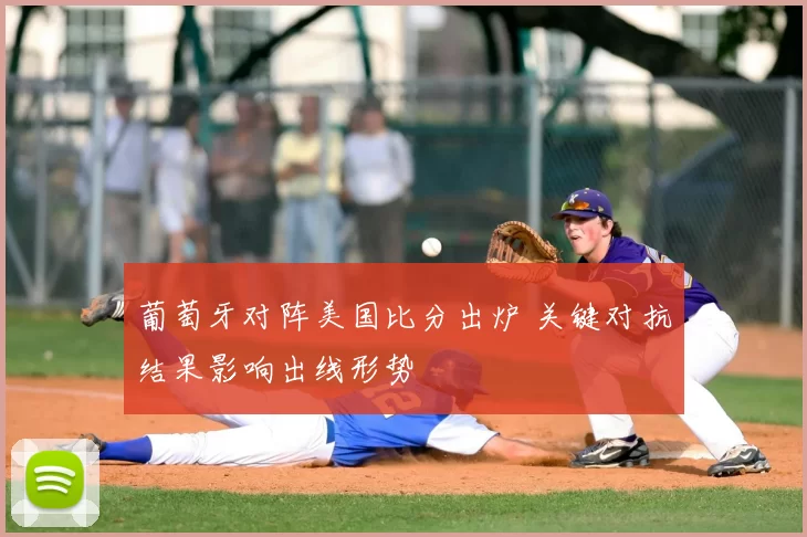 葡萄牙对阵美国比分出炉 关键对抗结果影响出线形势