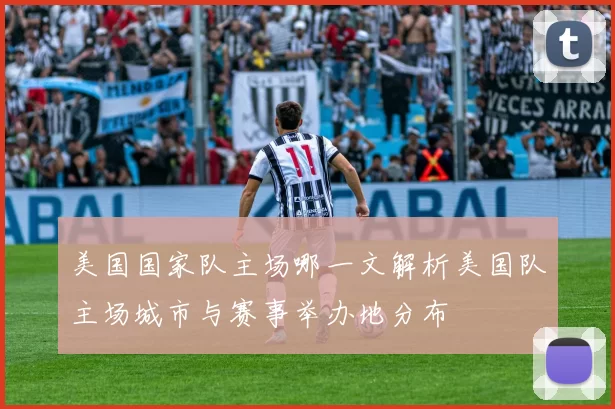 美国国家队主场哪一文解析美国队主场城市与赛事举办地分布