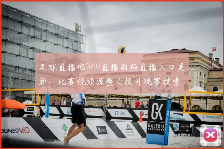 足球直播吧360直播雨燕直播入口更新，比赛视频源整合提升观赛搜索效率