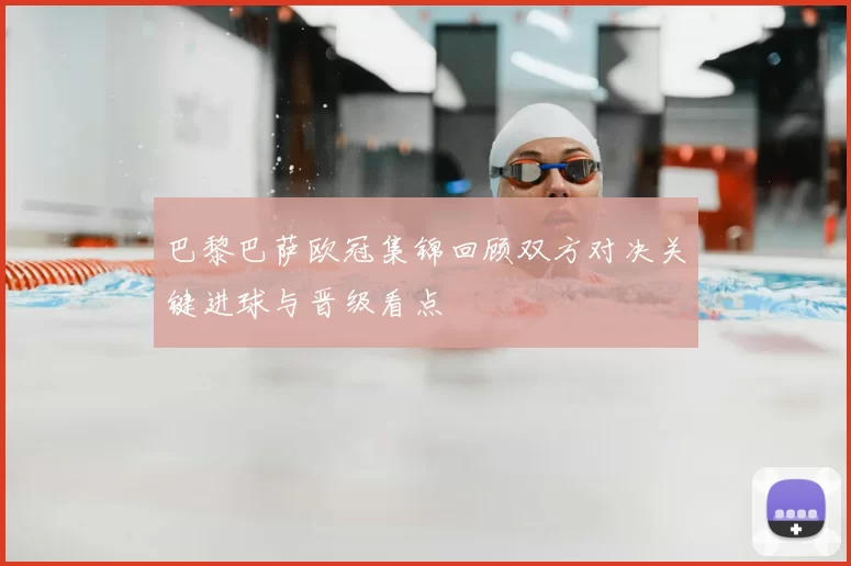 巴黎巴萨欧冠集锦回顾双方对决关键进球与晋级看点