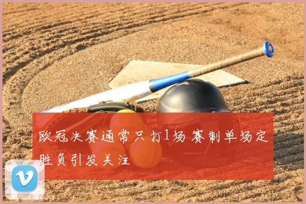 欧冠决赛通常只打1场 赛制单场定胜负引发关注