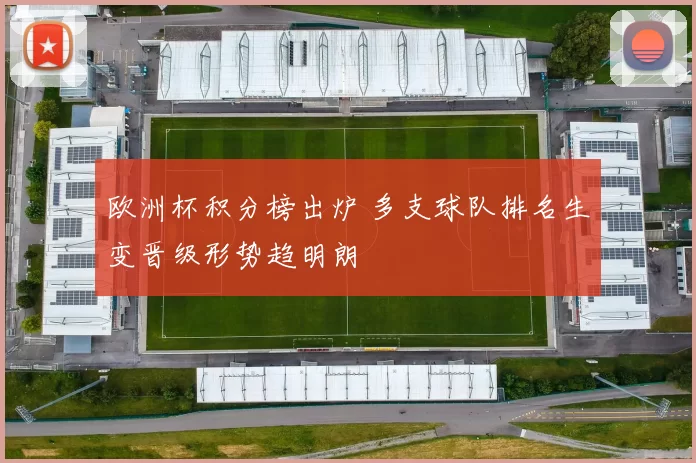 欧洲杯积分榜出炉 多支球队排名生变晋级形势趋明朗
