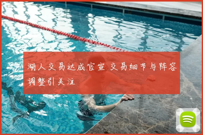 湖人交易达成官宣 交易细节与阵容调整引关注