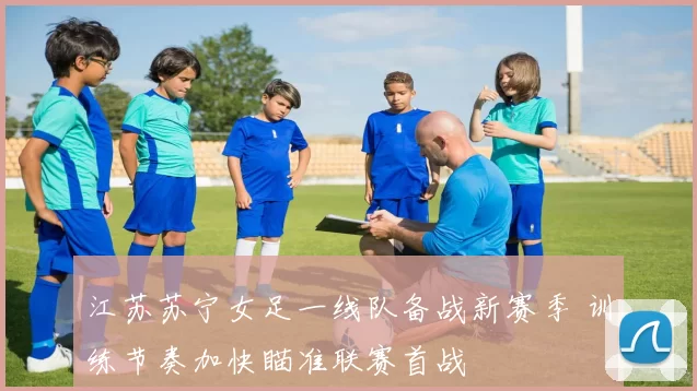 江苏苏宁女足一线队备战新赛季 训练节奏加快瞄准联赛首战