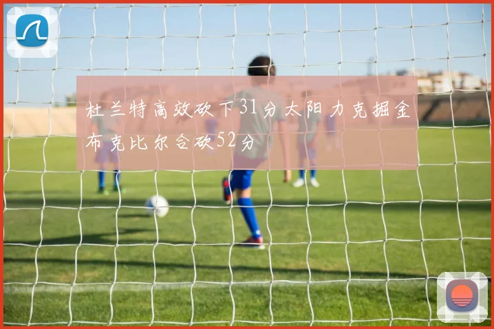 杜兰特高效砍下31分太阳力克掘金布克比尔合砍52分