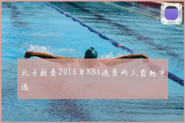 北卡新秀2016年NBA选秀两人首轮中选