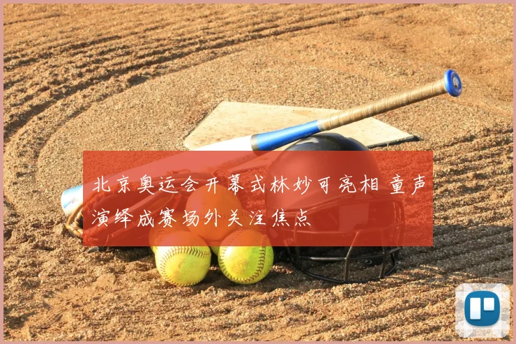 北京奥运会开幕式林妙可亮相 童声演绎成赛场外关注焦点
