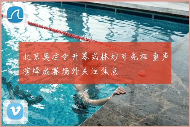 北京奥运会开幕式林妙可亮相 童声演绎成赛场外关注焦点