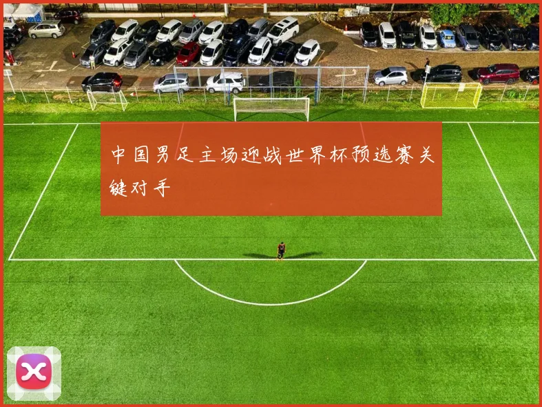 中国男足主场迎战世界杯预选赛关键对手