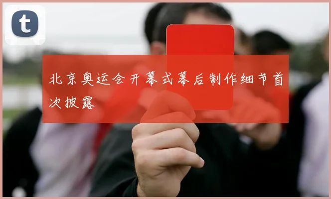 北京奥运会开幕式幕后制作细节首次披露