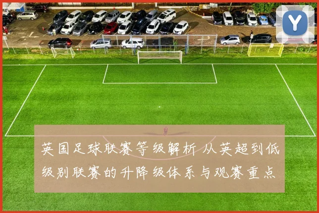 英国足球联赛等级解析 从英超到低级别联赛的升降级体系与观赛重点
