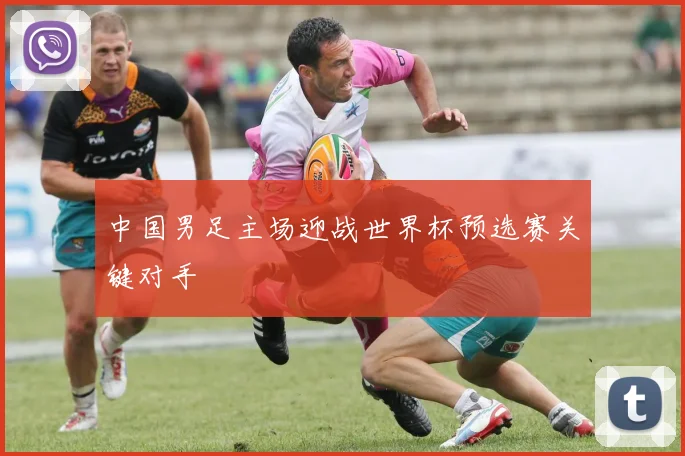 中国男足主场迎战世界杯预选赛关键对手