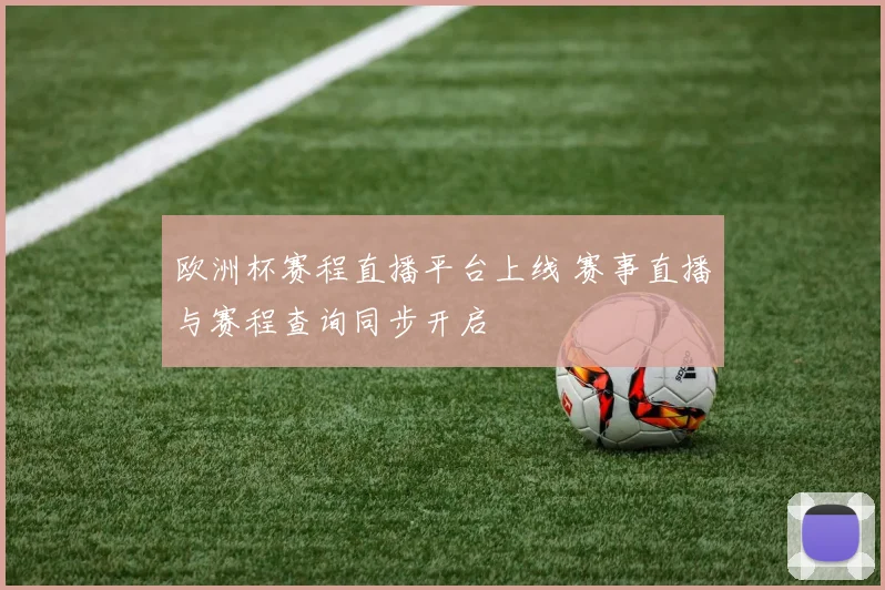 欧洲杯赛程直播平台上线 赛事直播与赛程查询同步开启