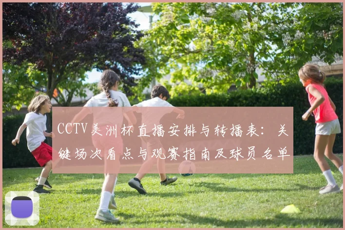 CCTV美洲杯直播安排与转播表：关键场次看点与观赛指南及球员名单